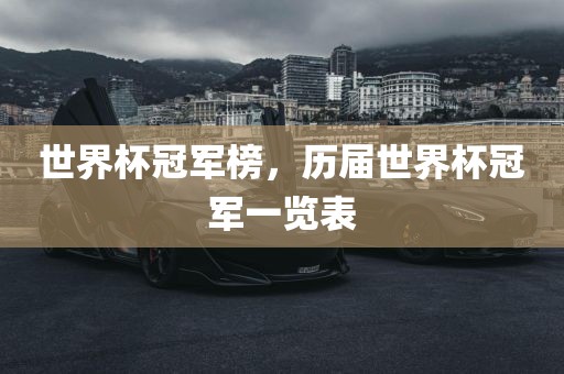 世界杯冠军榜，历届世吉安市靖泰电力工程有限公司界杯冠军一览表