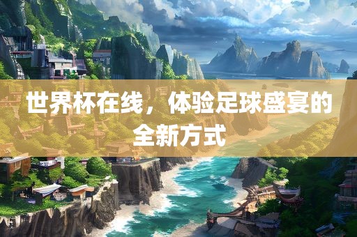 世界杯在线，体验足球盛宴的全新方式