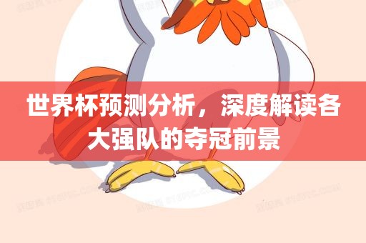世界杯预测分析，深度解读各大强队的夺冠前景