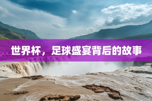 世界杯，足球盛宴背后的故事吉安市靖泰电力工程有限公司