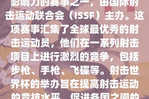 射击世界杯是射击运动中最具影响力的赛事之一，由国际射击运动联合会（ISSF）主办。这项赛事汇集了全球最优秀的射击运动员，他们在一系列射击项目上进行激烈的竞争，包括步枪、手枪、飞碟等。射击世界杯的举办旨在提高射击运动的竞技水平，促进各国之间的交流与合作。