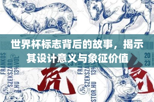 世界杯标志背后的故事，揭示其设计意义与象征价值