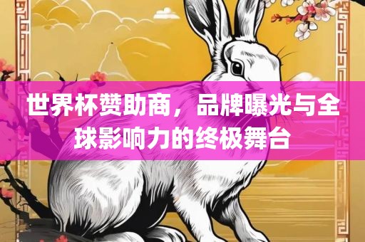 世界杯赞助商，品牌曝光与全球影响力的终极舞台
