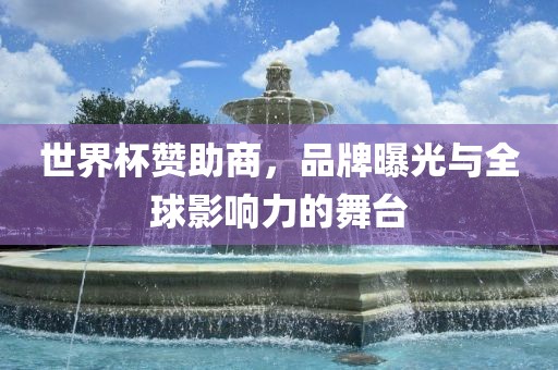 世界杯赞助商，品牌曝光与全球影响力的舞台