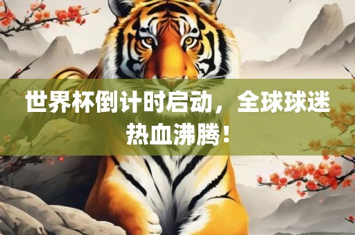 世界杯倒计时启动，全球球迷热血沸腾！