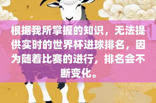 根据我所掌握的知识，无法提供实时的世界杯进球排名，因为随着比赛的进行，排名会不断变化。