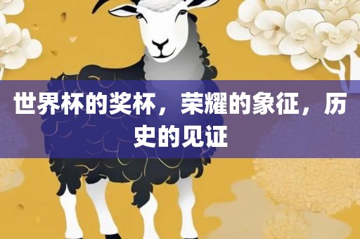 世界杯的奖杯，荣耀的象征，历史的见证