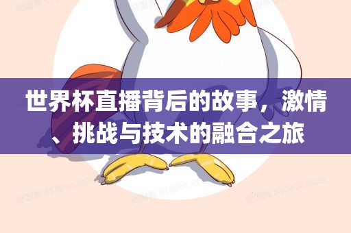 世界杯直播背后的故事，激情、挑战与技术的融合之旅吉安市靖泰电力工程有限公司