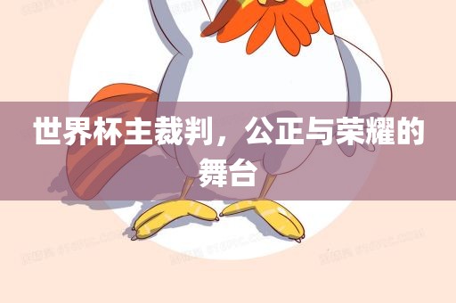 世界杯主裁判，公正与荣耀的舞台