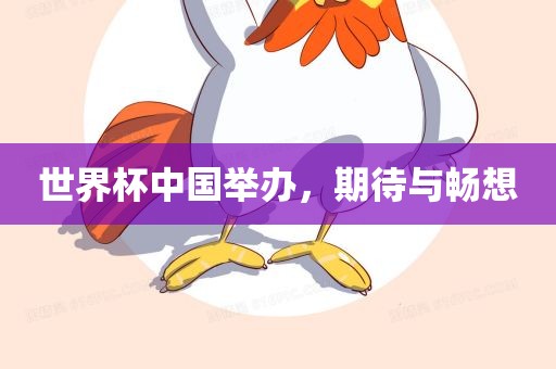 世界杯中国举办，期待与畅想吉安市靖泰电力工程有限公司
