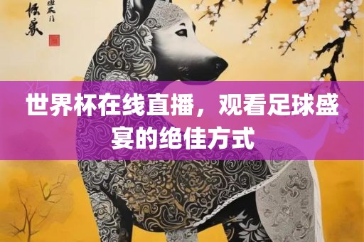 世界杯在线直播，观看足球盛宴的绝佳方式
