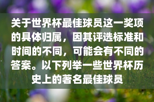 关于世界杯最佳球员这一奖项的具体归属，因其评选标准和时间的不同，可能会有不同的答案。以下列举一些世界杯历史上的著名最佳球员