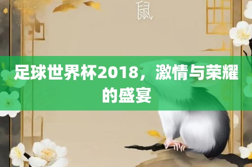 足球世界杯2018，激情与荣耀的盛宴