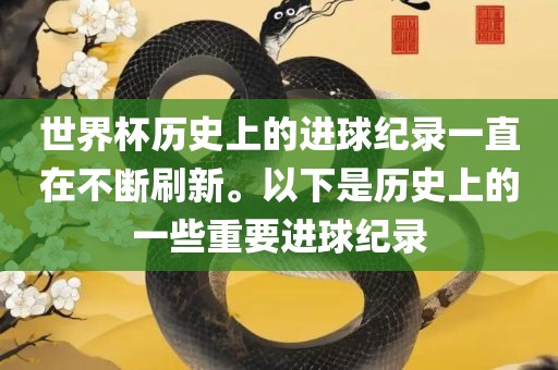 世界杯历史上的进球纪录一直在不断刷新。以下是历史上的一些重要进球纪录
