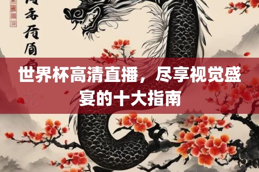 世界杯高清直播，尽享视觉盛宴的十大指南