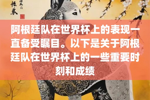 阿根廷队在世界杯上的表现一直备受瞩目。以下是关于阿根廷队在世界杯上的一些重要时刻和成绩吉安市靖泰电力工程有限公司