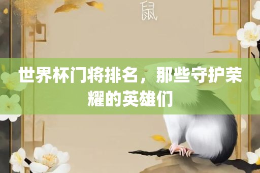 世界杯门将排名，那些守护荣耀的英雄们