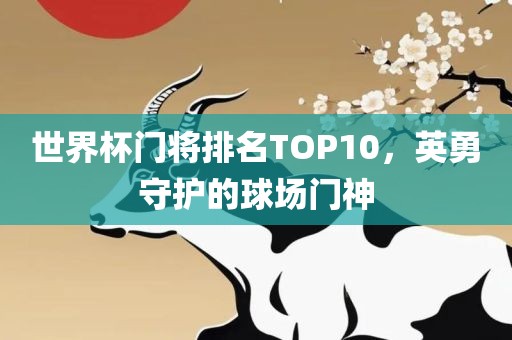 世界杯门将排名TOP10，英勇守护的球场门神