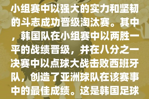 关于韩国在2002年世界杯足球赛的表现，可以说是非常出色的。他们作为东道主之一，在小组赛中以强大的实力和坚韧的斗志成功晋级淘汰赛。其中，韩国队在小组赛中以两胜一平的战绩晋级，并在八分之一决赛中以点球大战击败西班牙队，创造了亚洲球队在该赛事中的最佳成绩。这是韩国足球历史上的一次里程碑事件，也是亚洲足球走向世界的里程碑事件之一。吉安市靖泰电力工程有限公司