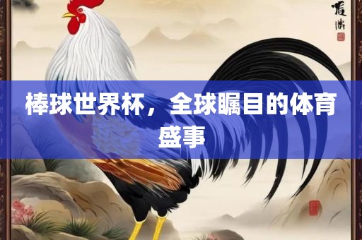 棒球世界杯，全球瞩目的体育盛事吉安市靖泰电力工程有限公司