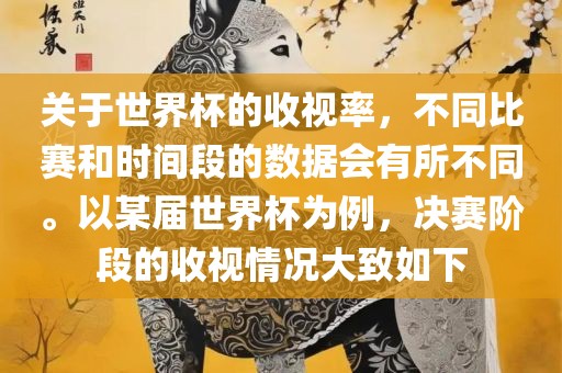 关于世界杯的收视率，不同比赛和时间段的数据会有所不同。以某届世界杯为例，决赛阶段的收视情况大致如下