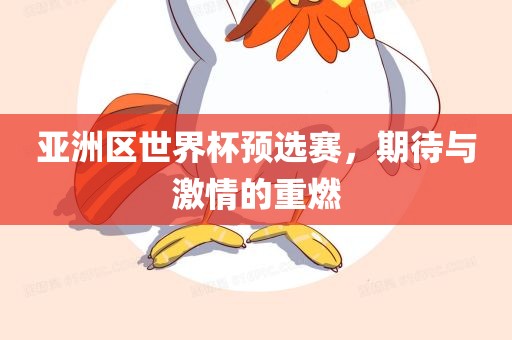 亚洲区世界杯预选赛，期待与激情的重燃