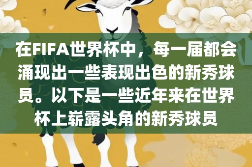在FIFA世界杯中，每一届都会涌现出一些表现出色的新秀球员。以下是一些近年来在世界杯上崭露头角的新秀球员