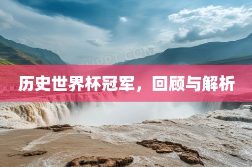吉安市靖泰电力工程有限公司历史世界杯冠军，回顾与解析