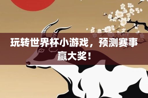 玩转世界杯小游戏，预测赛事赢大奖！