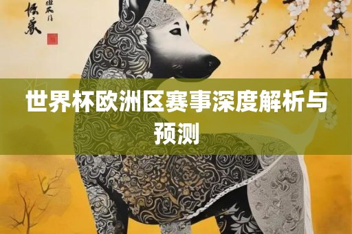 世界杯欧洲区赛事深度吉安市靖泰电力工程有限公司解析与预测