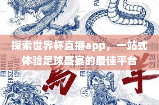 探索世界杯直播app，一站式体验足球盛宴的最佳平台