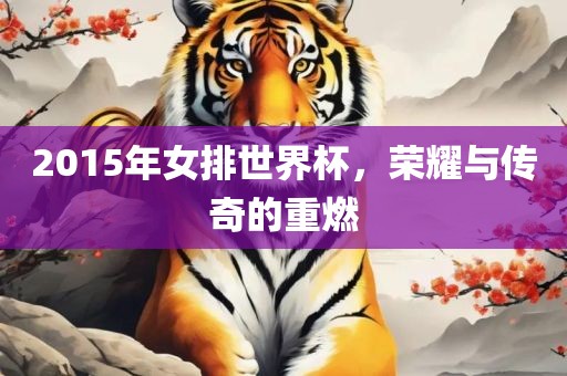 2015年女排世界杯，荣耀与传奇的重燃吉安市靖泰电力工程有限公司