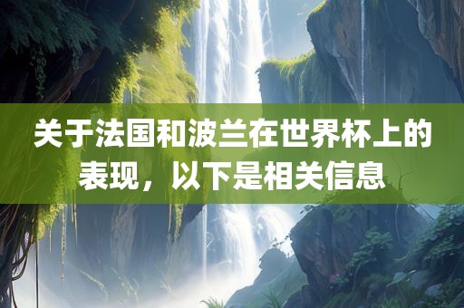 关于法国和波兰在世界杯上的表现，以下是相关信息吉安市靖泰电力工程有限公司