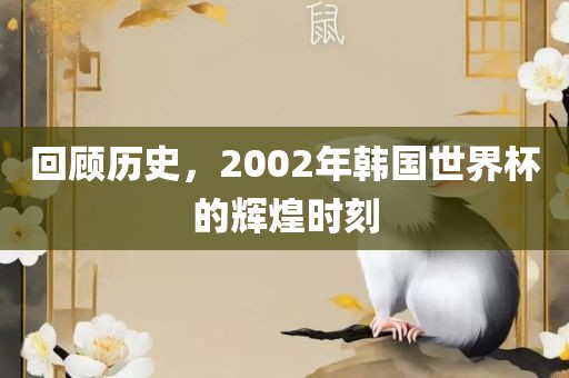 回顾历史，2002年韩国世界杯的辉煌时刻