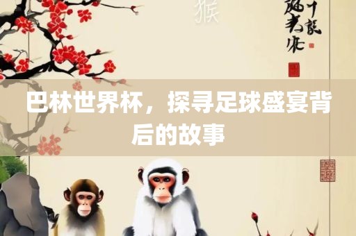 巴林世界杯，探寻足球盛宴背后吉安市靖泰电力工程有限公司的故事