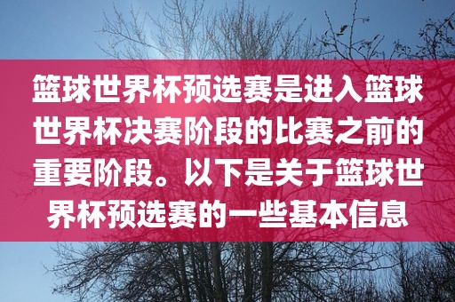 篮球世界杯预选赛是进入篮球世界杯决赛阶段的比赛之前的重要阶段。以下是关于篮球世界杯预选赛的一些基本信息