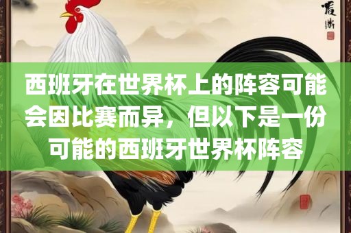 西班牙在世界杯上的阵容可能会因比赛而异，但以下是一份可能的西班牙世界杯阵容