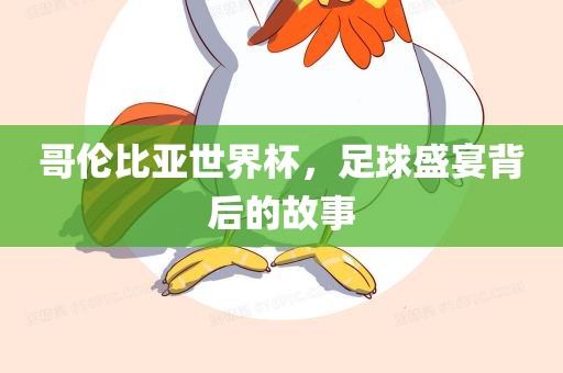 哥伦比亚世界杯，足球盛宴背后的故事