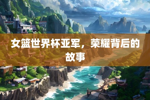 女吉安市靖泰电力工程有限公司篮世界杯亚军，荣耀背后的故事