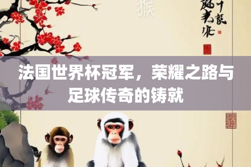法国世界杯冠军，荣耀之路与足球传奇的铸就吉安市靖泰电力工程有限公司