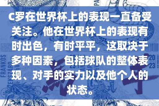 C罗在世界杯上的表现一直备受关注。他在世界杯上的表现有时出色，有时平平，这取决于多种因素，包括球队的整体表现、对手的实力以及他个人的状态。