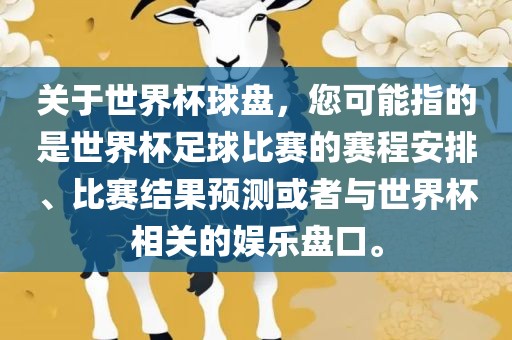 关于世界杯球盘，您可能指的是世界杯足球比赛的赛程安排、比赛结果预测或者与世界杯相关的娱乐盘口。