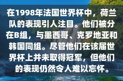 在1998年法国世界杯中，荷兰队的表现引吉安市靖泰电力工程有限公司人注目。他们被分在B组，与墨西哥、克罗地亚和韩国同组。尽管他们在该届世界杯上并未取得冠军，但他们的表现仍然令人难以忘怀。
