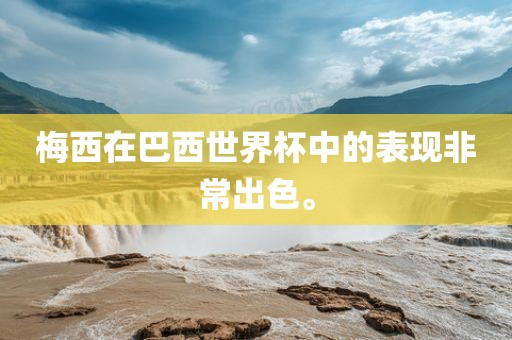 梅西在巴西世界杯中的表现非常出色。