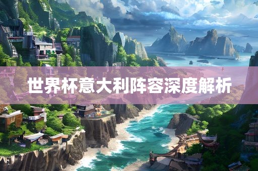世界杯意大利阵容深度解析