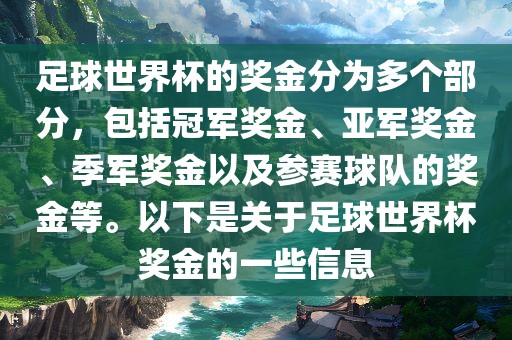 足球世界杯的奖金分为多个部分，包括冠军奖金、亚军奖金、季军奖金以及参赛球队的奖金等。以下是关于足球世界杯奖金的一些信息