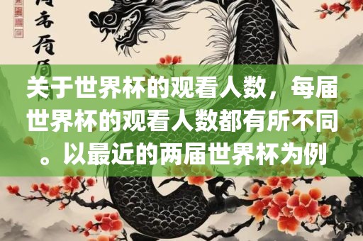 关于世界杯的观看人数，每届世界杯的观看人数都有所不同。以最近的两届世界杯为例