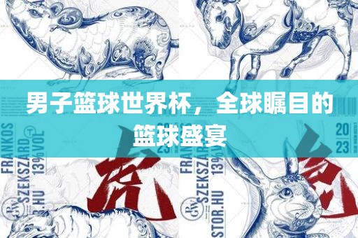 男子篮球世界杯，全球瞩目的篮球盛宴