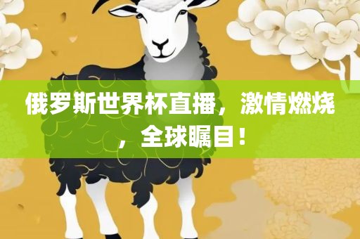 俄罗斯世界杯直播，激情燃烧，全球瞩目！