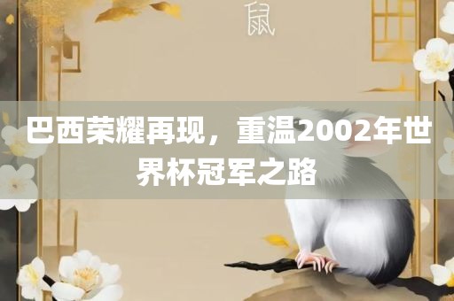巴西荣耀再现，重温2002年世界杯冠军之路吉安市靖泰电力工程有限公司